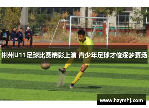 郴州U11足球比赛精彩上演 青少年足球才俊逐梦赛场